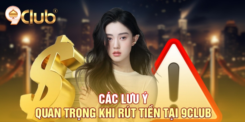 Các lưu ý quan trọng khi rút tiền tại 9Club