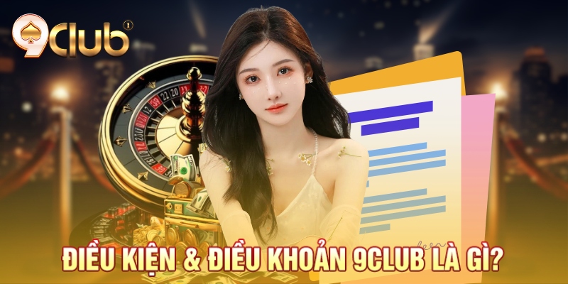Điều kiện và Điều khoản 9Club là gì?