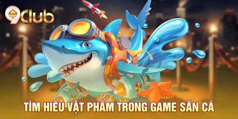 Tìm hiểu vật phẩm trong game săn cá Tìm hiểu vật phẩm trong game săn cá