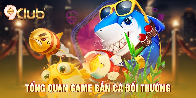 Tổng quan game bắn cá đổi thưởng Tổng quan game bắn cá đổi thưởng